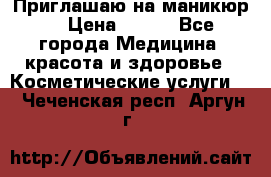 Приглашаю на маникюр  › Цена ­ 500 - Все города Медицина, красота и здоровье » Косметические услуги   . Чеченская респ.,Аргун г.